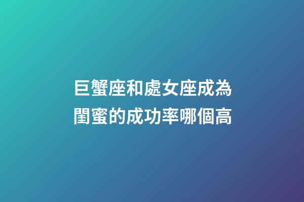 巨蟹座和處女座成為閨蜜的成功率哪個高