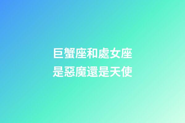 巨蟹座和處女座是惡魔還是天使-第1張-星座運勢-玄機派