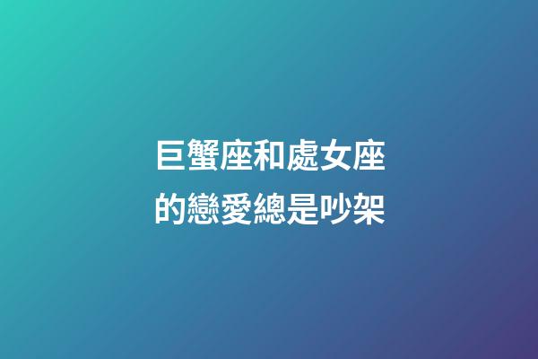 巨蟹座和處女座的戀愛總是吵架-第1張-星座運勢-玄機派