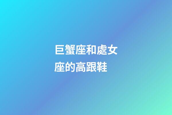 巨蟹座和處女座的高跟鞋