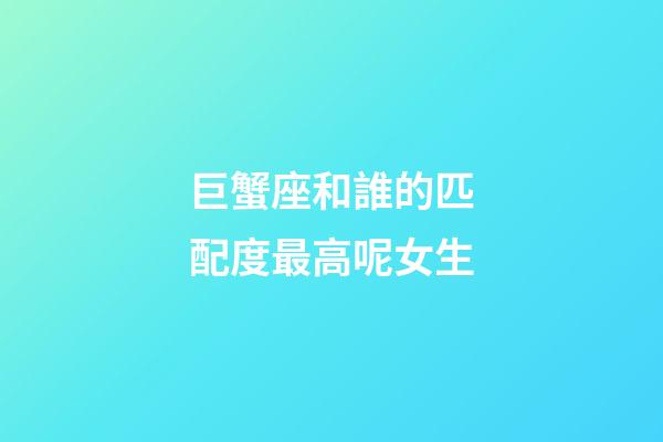 巨蟹座和誰的匹配度最高呢女生-第1張-星座運勢-玄機派