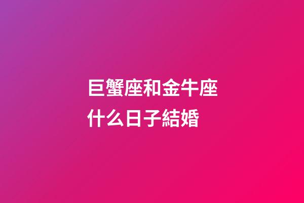 巨蟹座和金牛座什么日子結婚