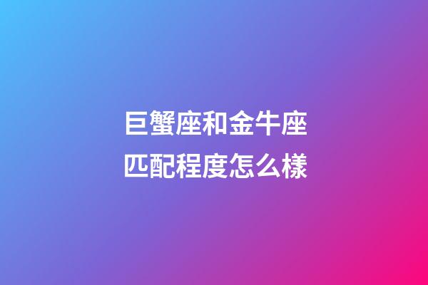 巨蟹座和金牛座匹配程度怎么樣-第1張-星座運(yùn)勢(shì)-玄機(jī)派