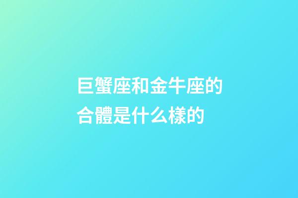 巨蟹座和金牛座的合體是什么樣的