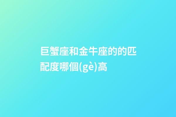 巨蟹座和金牛座的的匹配度哪個(gè)高-第1張-星座運(yùn)勢-玄機(jī)派