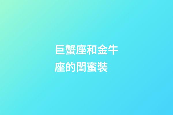 巨蟹座和金牛座的閨蜜裝-第1張-星座運勢-玄機派
