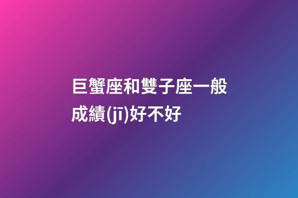 巨蟹座和雙子座一般成績(jī)好不好