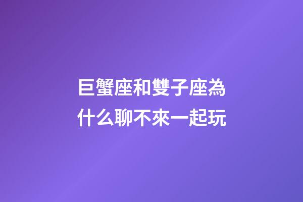 巨蟹座和雙子座為什么聊不來一起玩-第1張-星座運勢-玄機派