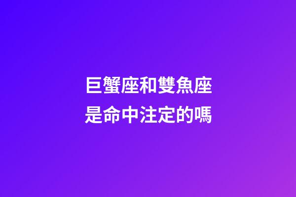 巨蟹座和雙魚座是命中注定的嗎-第1張-星座運勢-玄機派