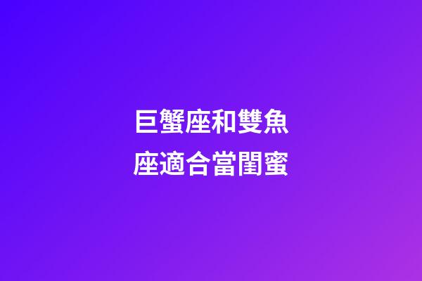 巨蟹座和雙魚座適合當閨蜜-第1張-星座運勢-玄機派