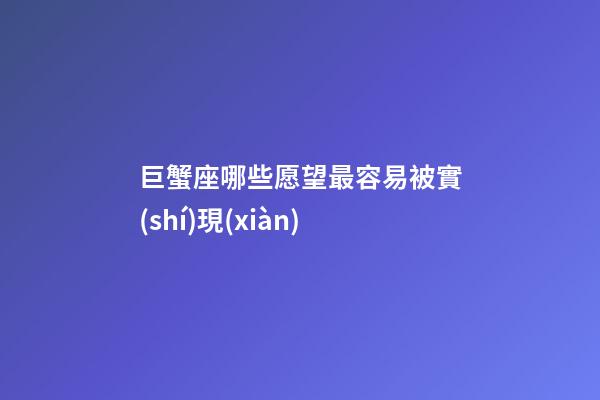 巨蟹座哪些愿望最容易被實(shí)現(xiàn)