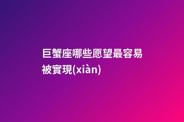 巨蟹座哪些愿望最容易被實現(xiàn)-第1張-星座運勢-玄機派