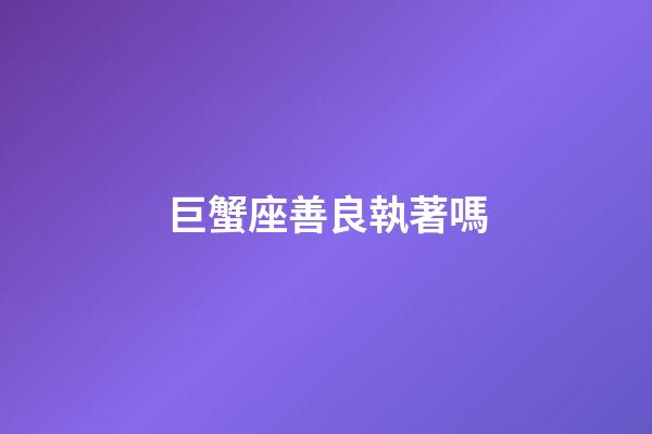 巨蟹座善良執著嗎-第1張-星座運勢-玄機派