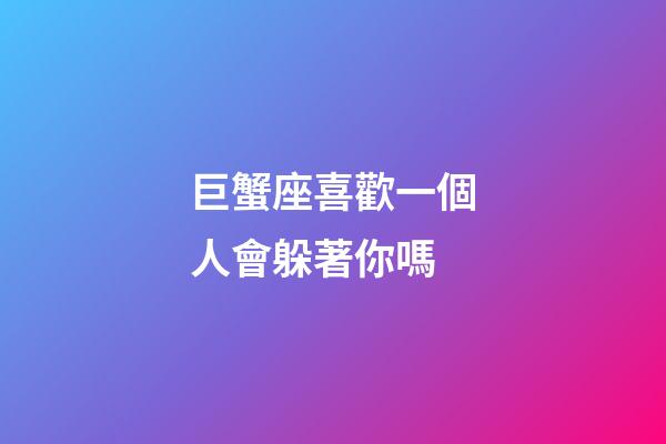 巨蟹座喜歡一個人會躲著你嗎-第1張-星座運勢-玄機派