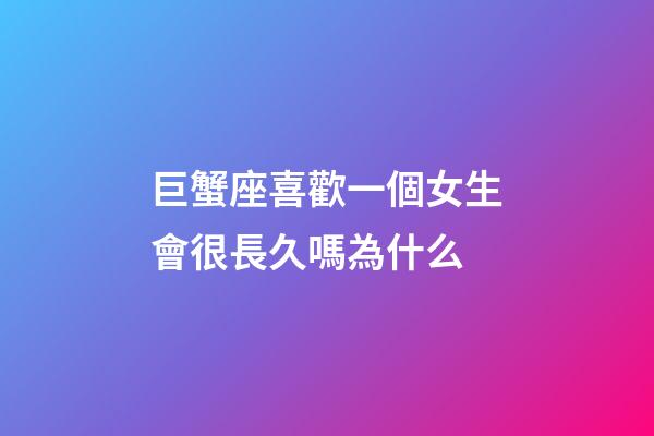 巨蟹座喜歡一個女生會很長久嗎為什么