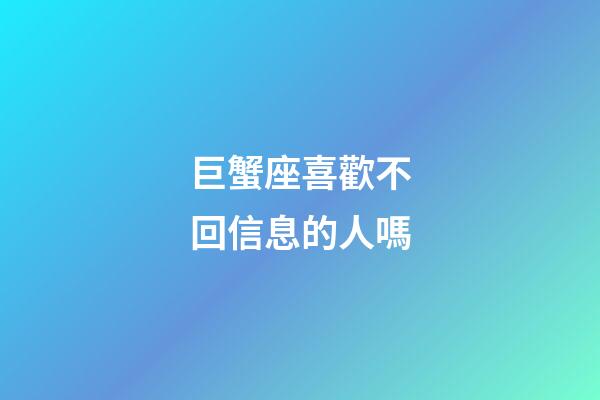 巨蟹座喜歡不回信息的人嗎-第1張-星座運(yùn)勢(shì)-玄機(jī)派