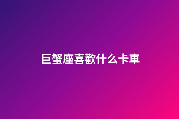 巨蟹座喜歡什么卡車-第1張-星座運勢-玄機派