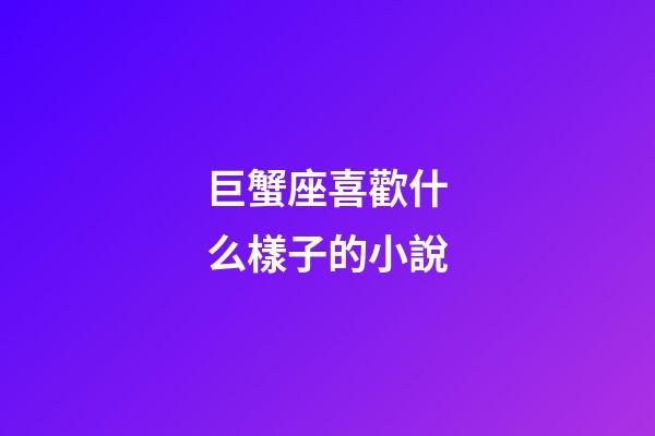巨蟹座喜歡什么樣子的小說-第1張-星座運勢-玄機派