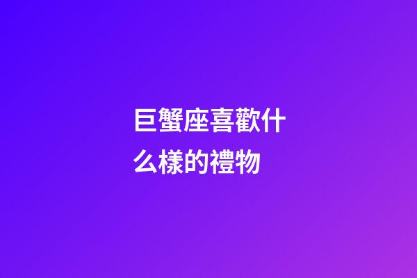 巨蟹座喜歡什么樣的禮物-第1張-星座運勢-玄機派