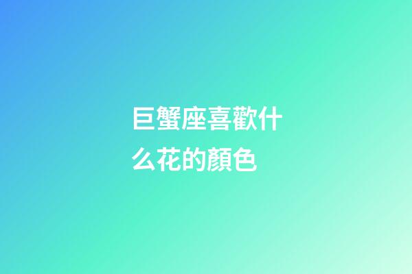 巨蟹座喜歡什么花的顏色