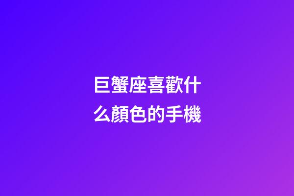 巨蟹座喜歡什么顏色的手機