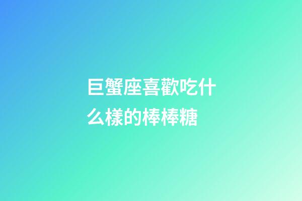 巨蟹座喜歡吃什么樣的棒棒糖
