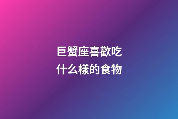 巨蟹座喜歡吃什么樣的食物