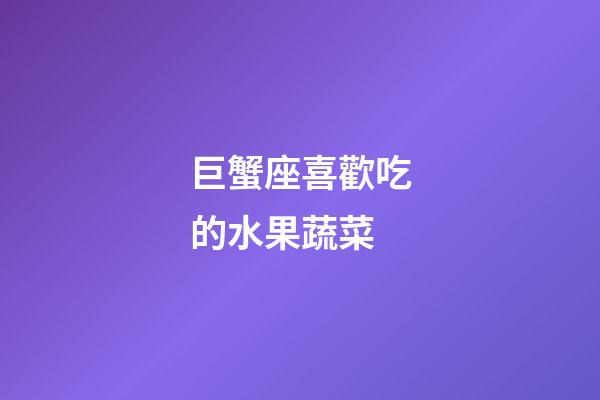 巨蟹座喜歡吃的水果蔬菜