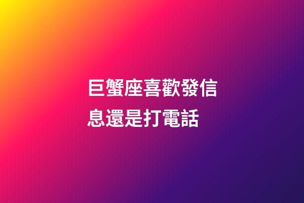 巨蟹座喜歡發信息還是打電話-第1張-星座運勢-玄機派