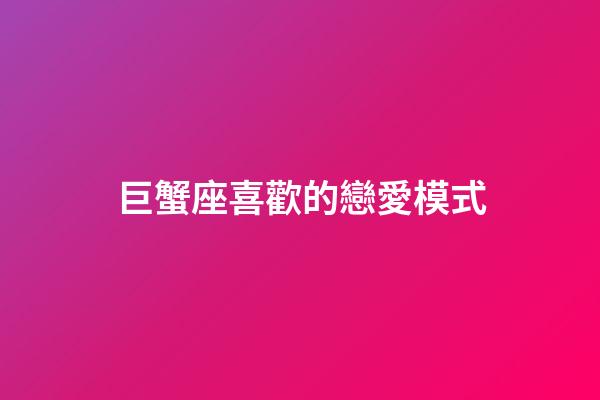 巨蟹座喜歡的戀愛模式-第1張-星座運勢-玄機派