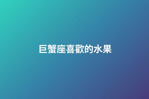 巨蟹座喜歡的水果-第1張-星座運勢-玄機派