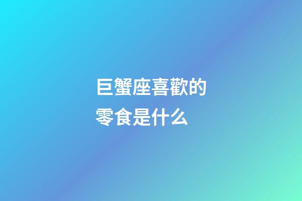 巨蟹座喜歡的零食是什么