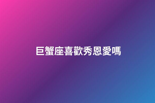 巨蟹座喜歡秀恩愛嗎
