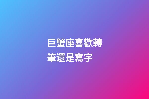 巨蟹座喜歡轉筆還是寫字-第1張-星座運勢-玄機派