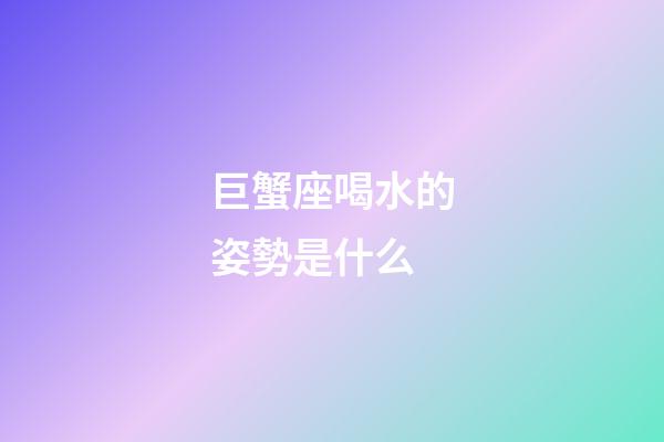 巨蟹座喝水的姿勢是什么-第1張-星座運勢-玄機派