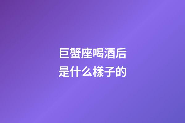 巨蟹座喝酒后是什么樣子的-第1張-星座運勢-玄機派