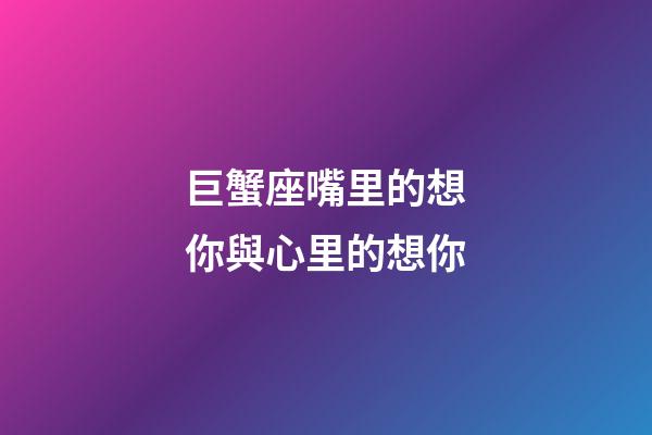 巨蟹座嘴里的想你與心里的想你-第1張-星座運勢-玄機派