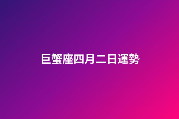 巨蟹座四月二日運勢-第1張-星座運勢-玄機派