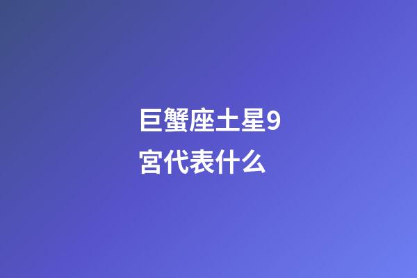 巨蟹座土星9宮代表什么