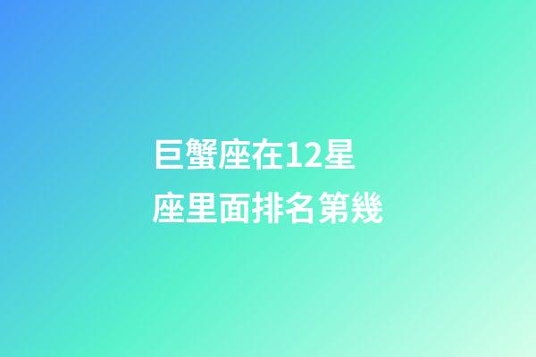 巨蟹座在12星座里面排名第幾-第1張-星座運勢-玄機派