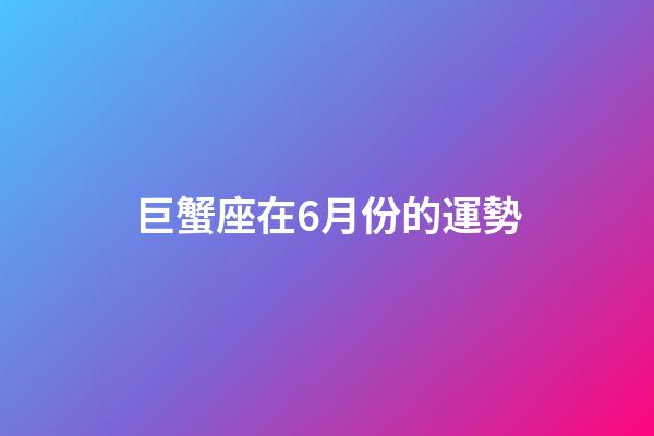 巨蟹座在6月份的運勢-第1張-星座運勢-玄機派