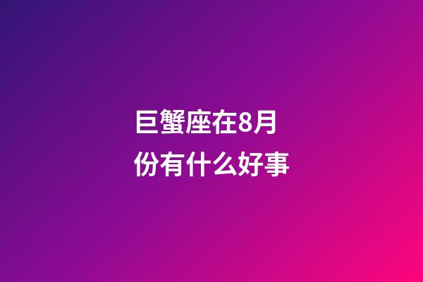 巨蟹座在8月份有什么好事-第1張-星座運勢-玄機派