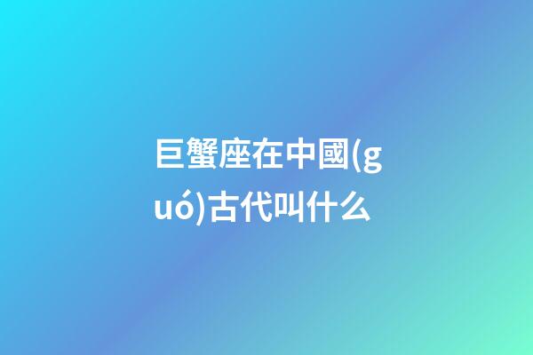 巨蟹座在中國(guó)古代叫什么
