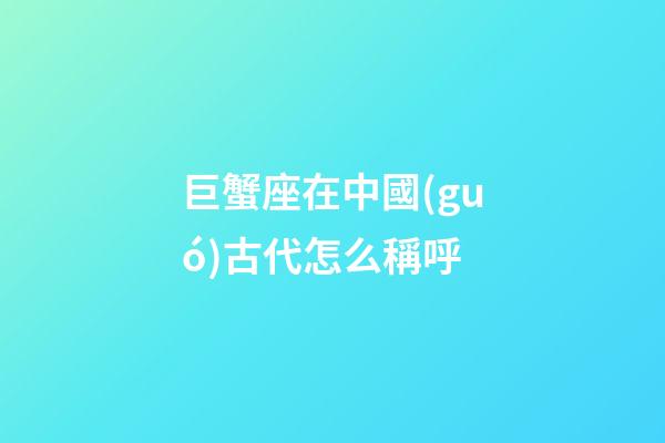 巨蟹座在中國(guó)古代怎么稱呼-第1張-星座運(yùn)勢(shì)-玄機(jī)派