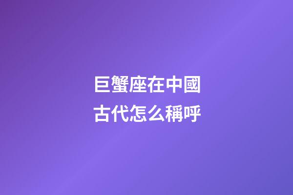巨蟹座在中國古代怎么稱呼