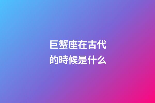 巨蟹座在古代的時候是什么-第1張-星座運勢-玄機派