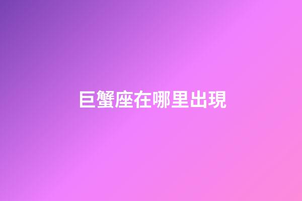 巨蟹座在哪里出現-第1張-星座運勢-玄機派
