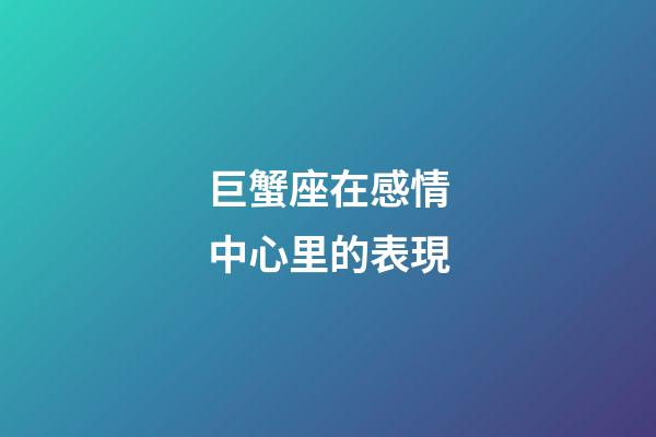 巨蟹座在感情中心里的表現-第1張-星座運勢-玄機派
