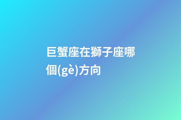 巨蟹座在獅子座哪個(gè)方向