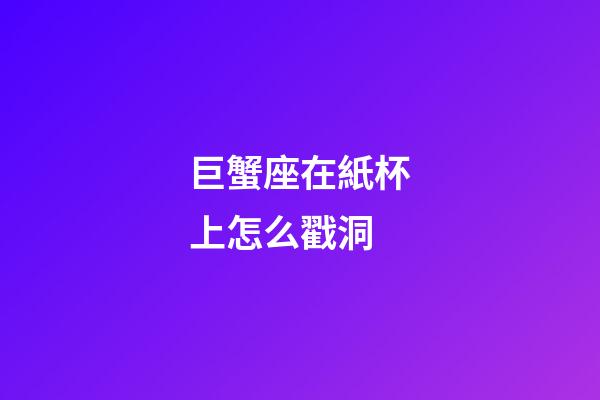 巨蟹座在紙杯上怎么戳洞-第1張-星座運勢-玄機派